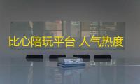 比心陪玩平台 人气热度：38℃